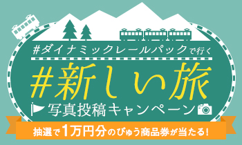ダイナミックレールパックで行く　#新しい旅　写真投稿キャンペーン　抽選で1万円分のびゅう商品券が当たる