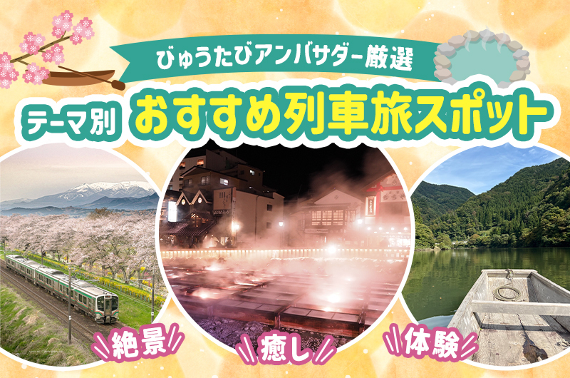 【絶景・癒し・体験】びゅうたびアンバサダー厳選！旅のテーマ別おすすめ列車旅スポット