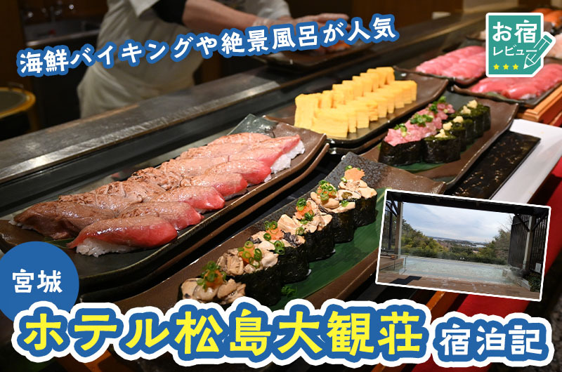 ホテル松島大観荘（宮城）宿泊記。海鮮バイキングや絶景風呂が人気【編集部がレビュー】